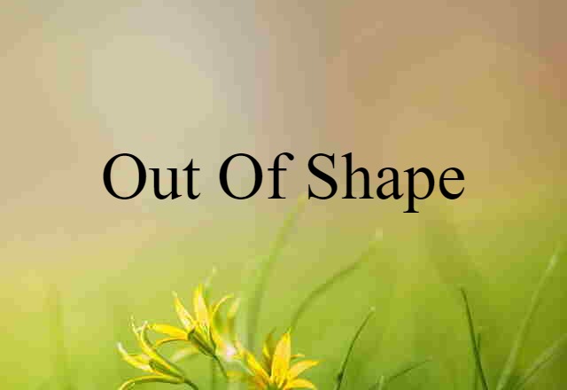 out of shape