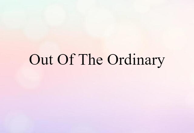 out of the ordinary