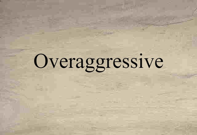 overaggressive