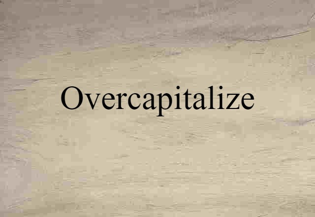 overcapitalize