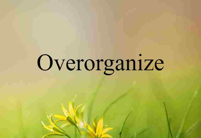 overorganize