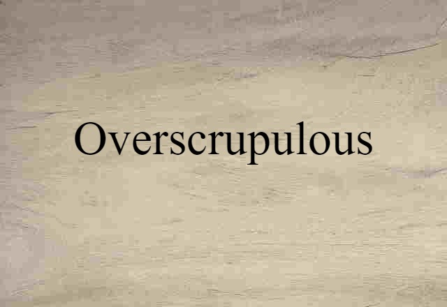 overscrupulous