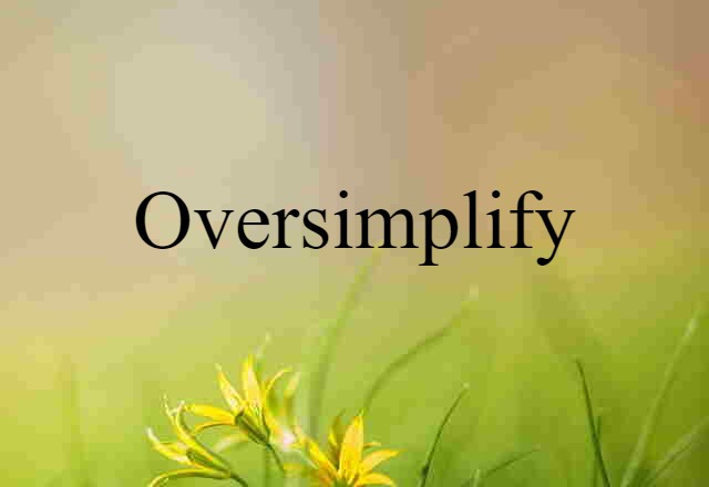 oversimplify