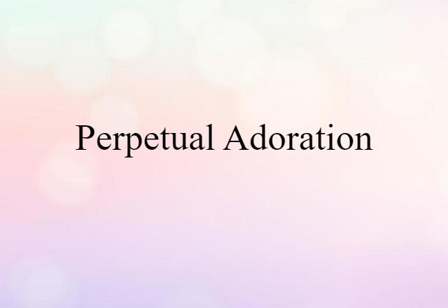 Perpetual Adoration (noun) Definition, Meaning & Examples