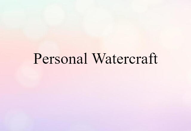 Personal Watercraft (noun) Definition, Meaning & Examples