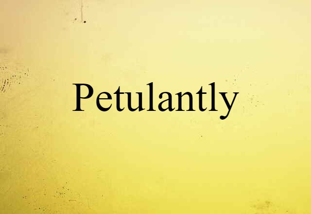 petulantly