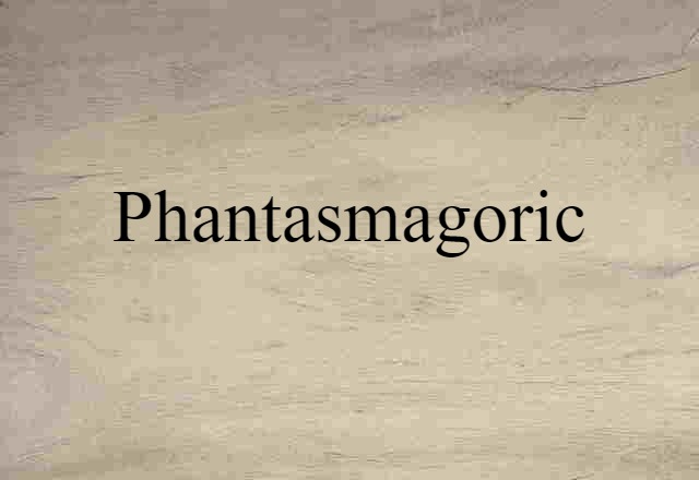 phantasmagoric