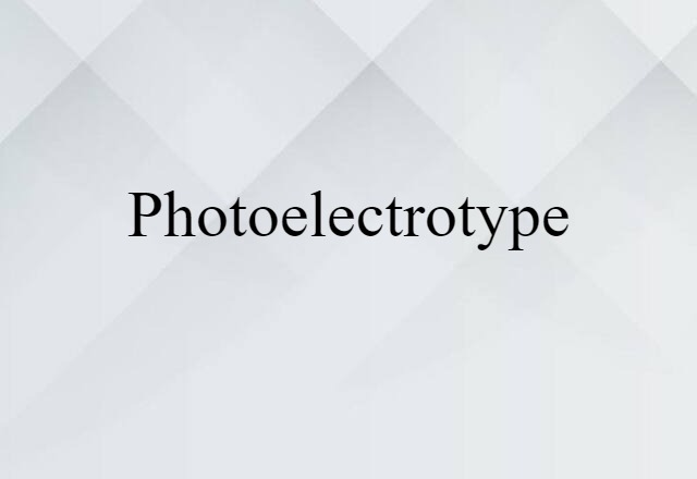 Photoelectrotype (noun) Definition, Meaning & Examples