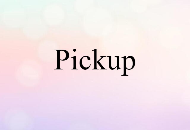 Pickup (noun) Definition, Meaning & Examples