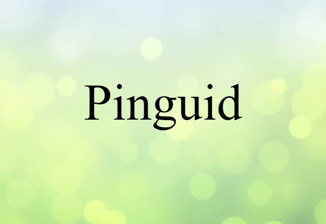 Pinguid (noun) Definition, Meaning & Examples