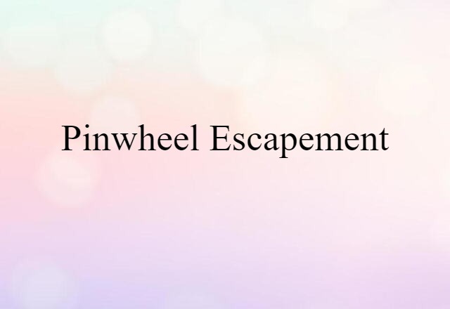 Pinwheel Escapement (noun) Definition, Meaning & Examples