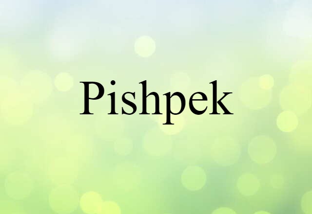 Pishpek (noun) Definition, Meaning & Examples