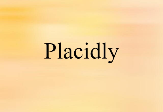 placidly