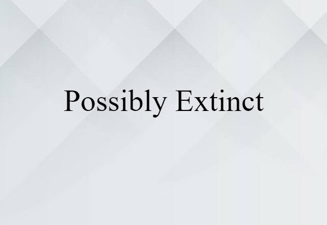 Possibly Extinct (noun) Definition, Meaning & Examples