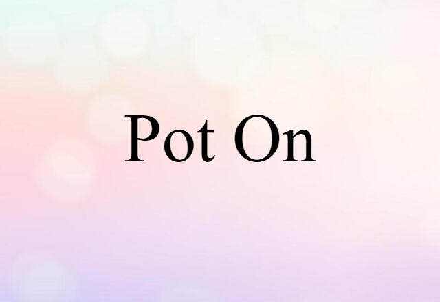 Pot On (noun) Definition, Meaning & Examples