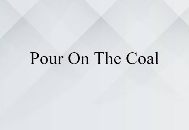 Pour On The Coal (noun) Definition, Meaning & Examples