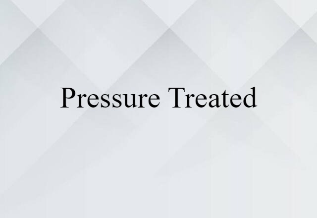 Pressure Treated (noun) Definition, Meaning & Examples