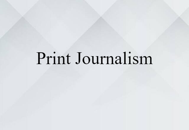 Print Journalism (noun) Definition, Meaning & Examples