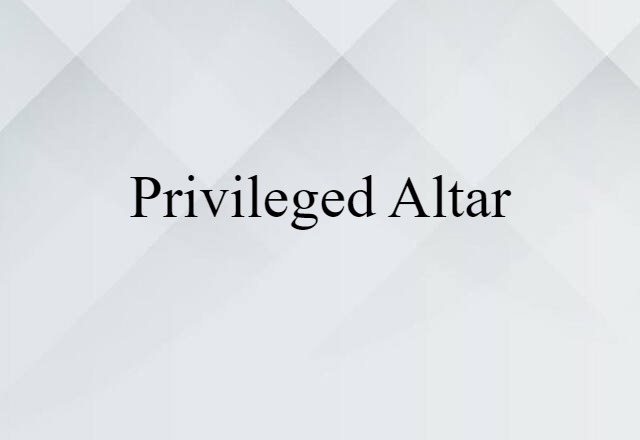 Privileged Altar (noun) Definition, Meaning & Examples