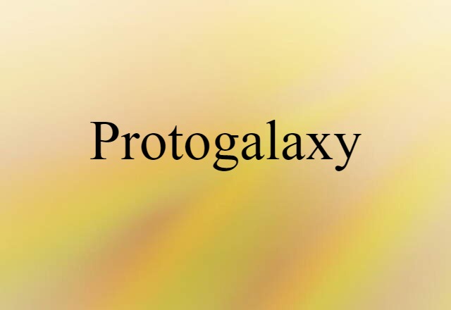 Protogalaxy (noun) Definition, Meaning & Examples