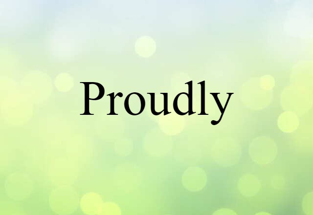 Proudly (noun) Definition, Meaning & Examples