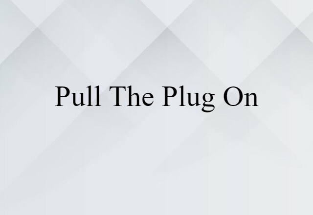 pull the plug on