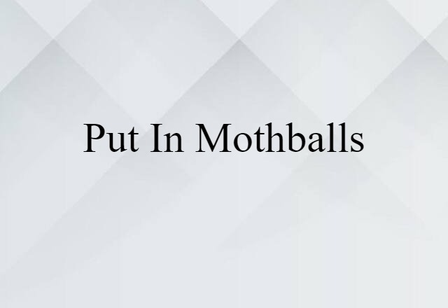 put in mothballs