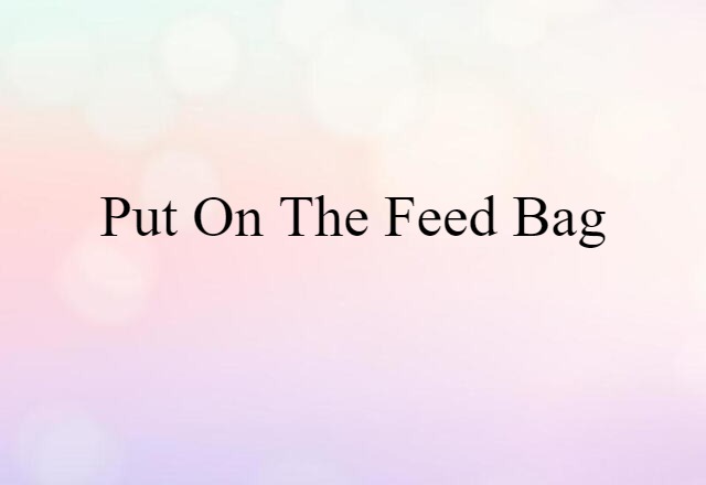 put on the feed bag