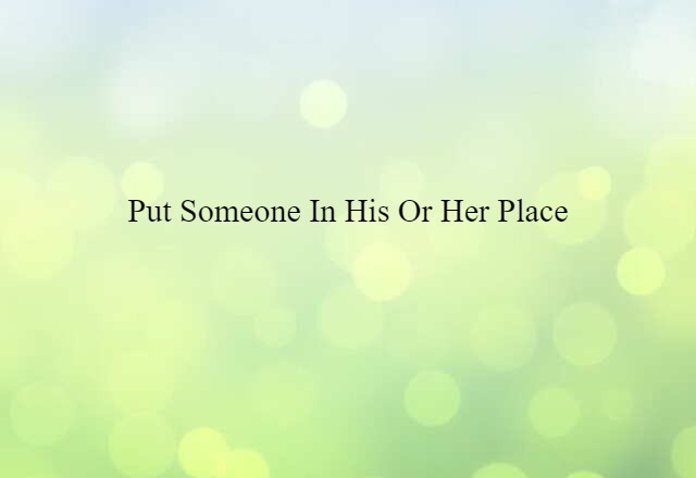 put someone in his or her place