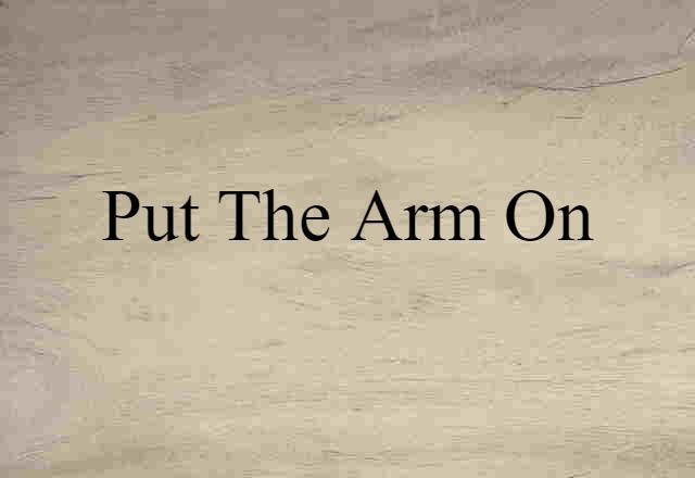 Put The Arm On (noun) Definition, Meaning & Examples