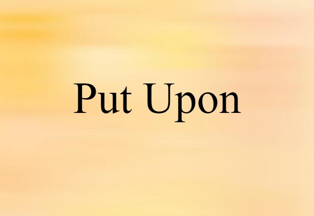 put upon