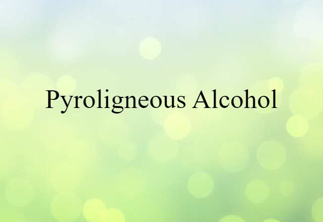 Pyroligneous Alcohol (noun) Definition, Meaning & Examples