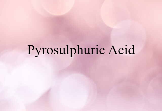 Pyrosulphuric Acid (noun) Definition, Meaning & Examples