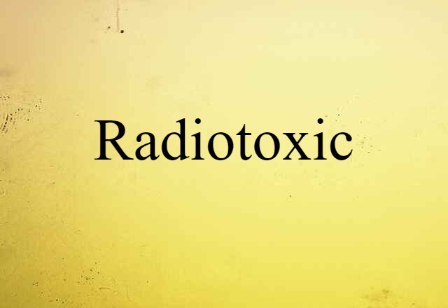 Radiotoxic (noun) Definition, Meaning & Examples