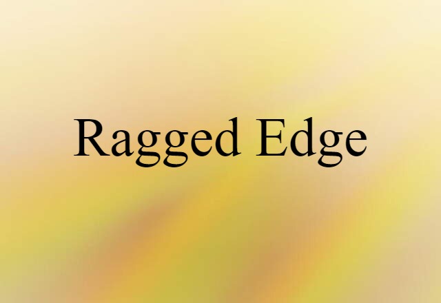 ragged edge