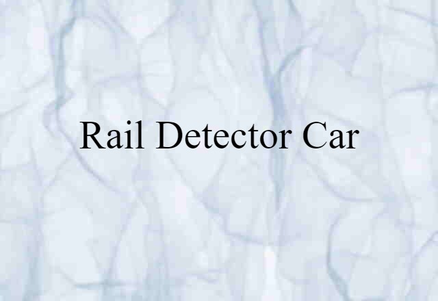 Rail Detector Car (noun) Definition, Meaning & Examples