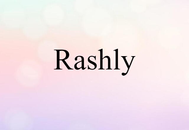 Rashly (noun) Definition, Meaning & Examples