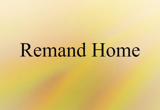 Remand Home (noun) Definition, Meaning & Examples