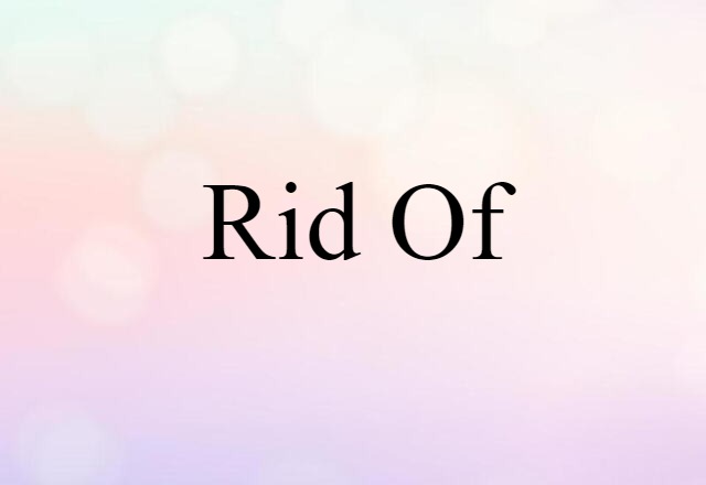 Rid Of (noun) Definition, Meaning & Examples