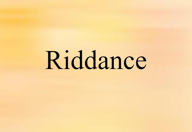 Riddance (noun) Definition, Meaning & Examples