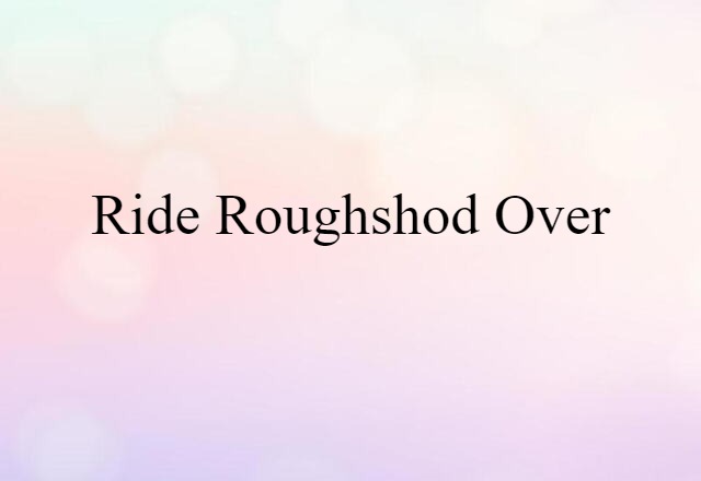 ride roughshod over