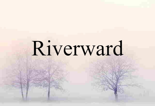 Riverward (noun) Definition, Meaning & Examples