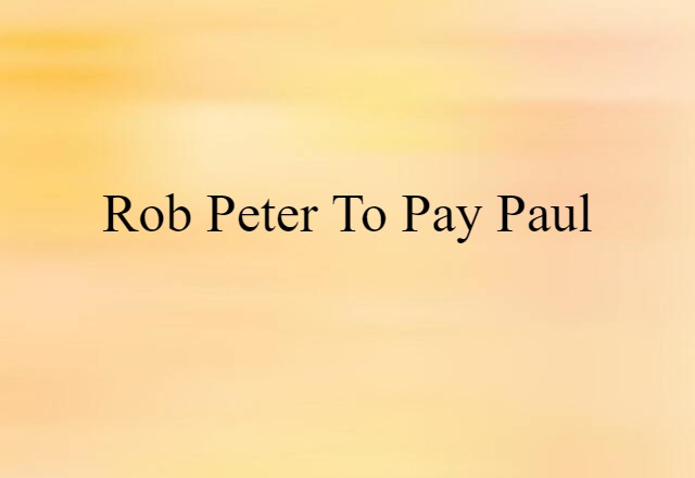 rob Peter to pay Paul