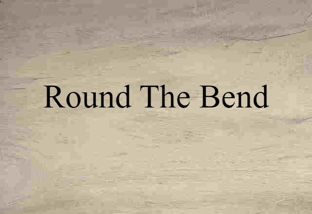 Round The Bend (noun) Definition, Meaning & Examples