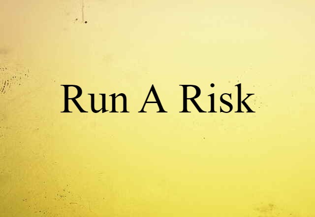 run a risk