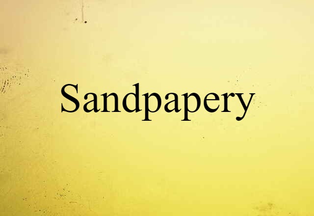 sandpapery