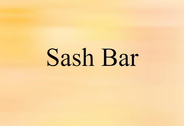 Sash Bar (noun) Definition, Meaning & Examples