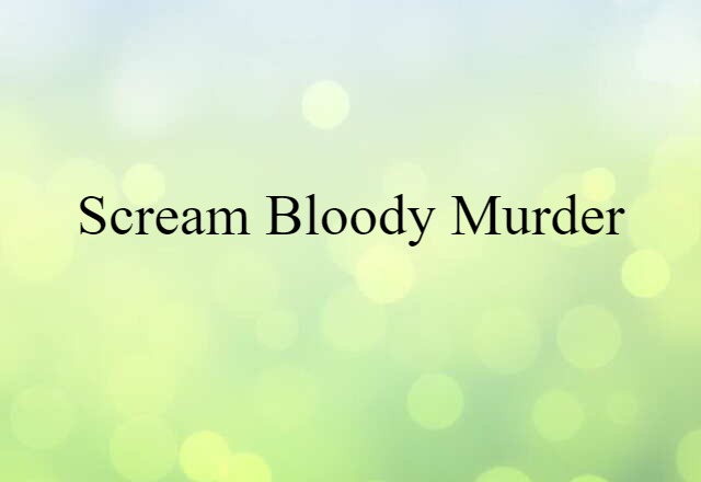 scream bloody murder