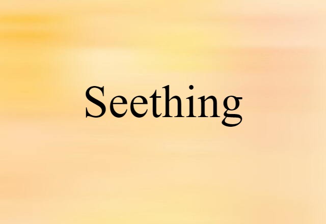 seething