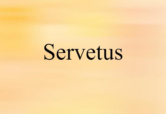 Servetus (noun) Definition, Meaning & Examples